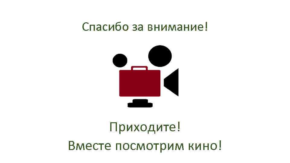 Спасибо за внимание! Приходите! Вместе посмотрим кино! 