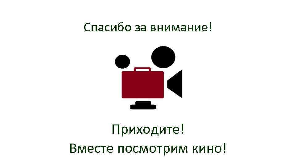 Спасибо за внимание! Приходите! Вместе посмотрим кино! 