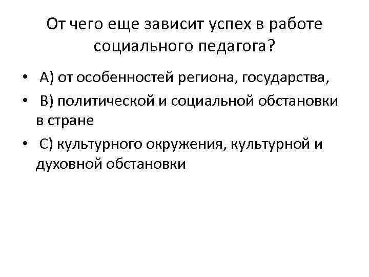 От чего еще зависит успех в работе социального педагога? • А) от особенностей региона,