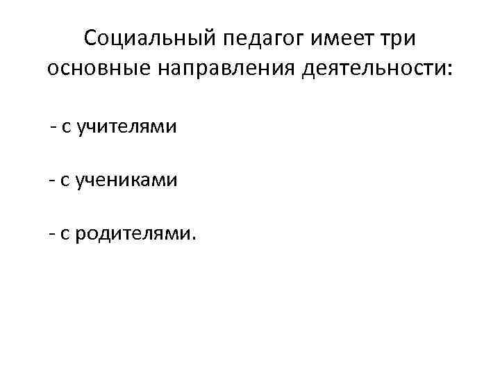 Социальный педагог имеет три основные направления деятельности: - с учителями - с учениками -