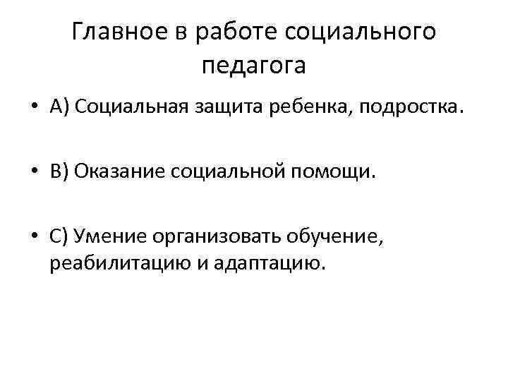 Главное в работе социального педагога • А) Социальная защита ребенка, подростка. • В) Оказание