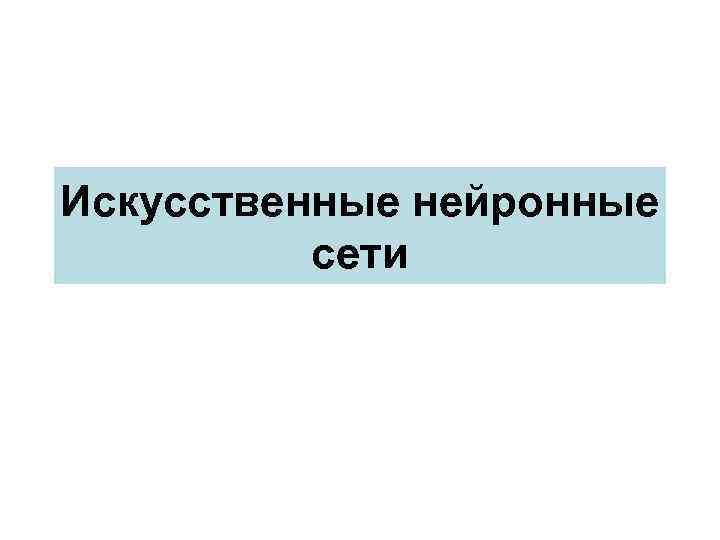 Искусственные нейронные сети 