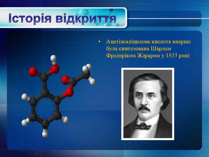 Історія відкриття • Ацетілсаліцилова кислота вперше була синтезована Шарлем Фредеріком Жераром у 1853 році