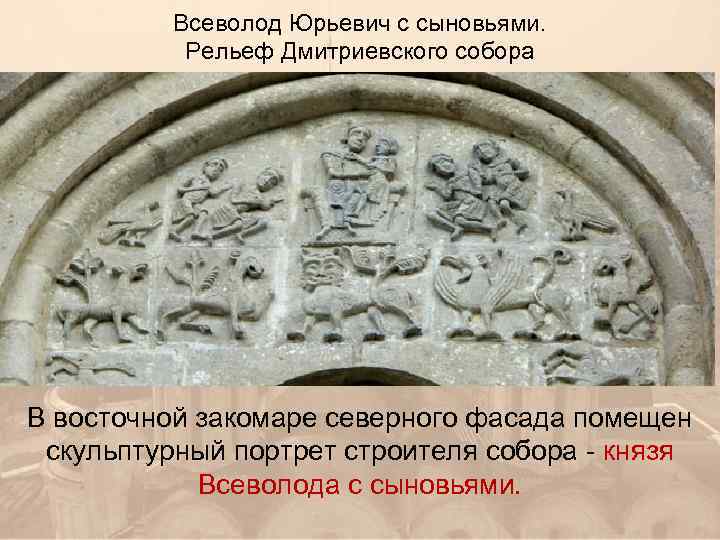 Всеволод Юрьевич с сыновьями. Рельеф Дмитриевского собора В восточной закомаре северного фасада помещен скульптурный