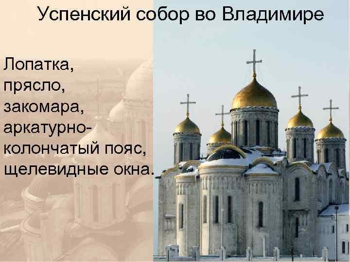 Успенский собор во Владимире Лопатка, прясло, закомара, аркатурно колончатый пояс, щелевидные окна. 