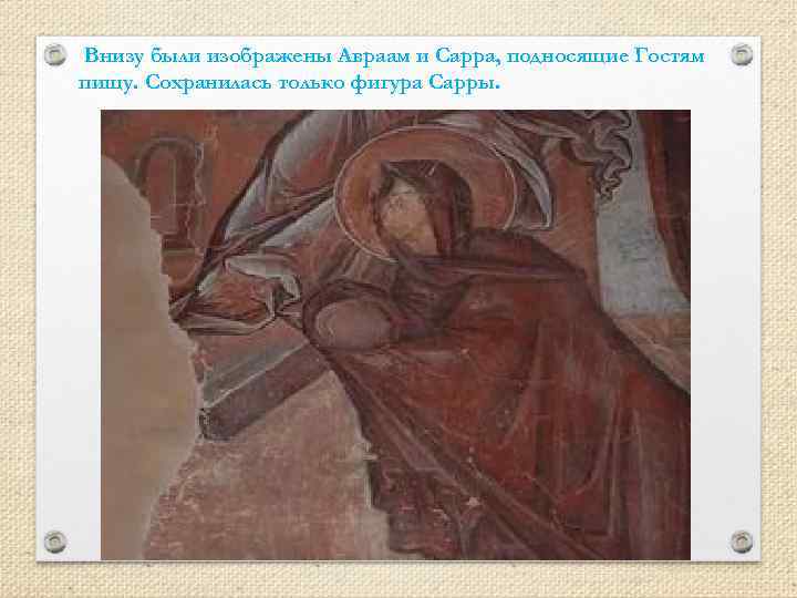  Внизу были изображены Авраам и Сарра, подносящие Гостям пищу. Сохранилась только фигура Сарры.