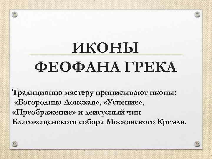 ИКОНЫ ФЕОФАНА ГРЕКА Традиционно мастеру приписывают иконы: «Богородица Донская» , «Успение» , «Преображение» и