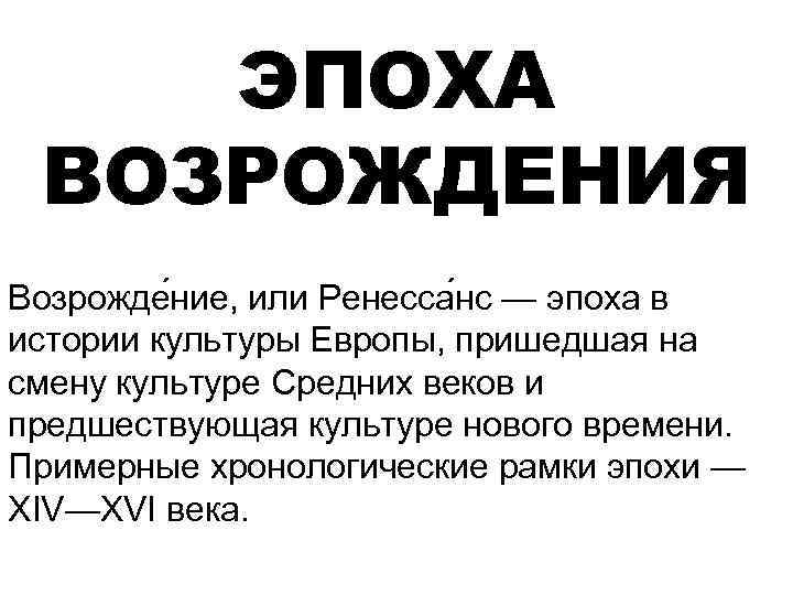 ЭПОХА ВОЗРОЖДЕНИЯ Возрожде ние, или Ренесса нс — эпоха в истории культуры Европы, пришедшая