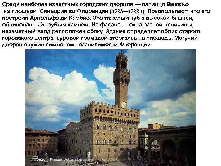 Среди наиболее известных городских дворцов — палаццо Веккьо на площади Синьория во Флоренции (1298—