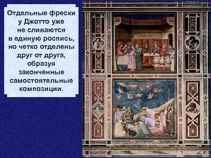 Отдельные фрески у Джотто уже не сливаются в единую роспись, но четко отделены друг
