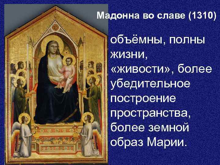 Мадонна во славе (1310) объёмны, полны жизни, «живости» , более убедительное построение пространства, более