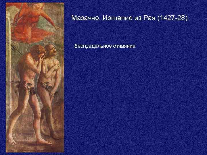Мазаччо. Изгнание из Рая (1427 -28). беспредельное отчаяние 