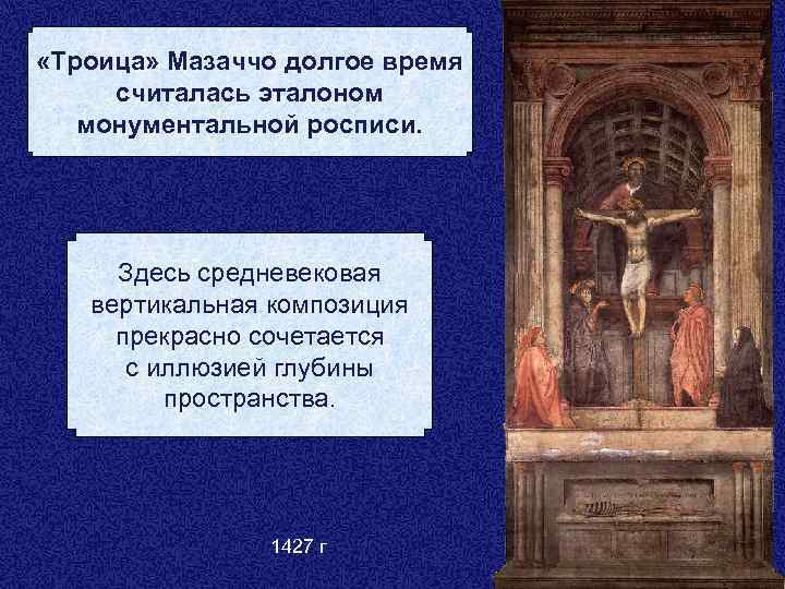  «Троица» Мазаччо долгое время считалась эталоном монументальной росписи. Здесь средневековая вертикальная композиция прекрасно