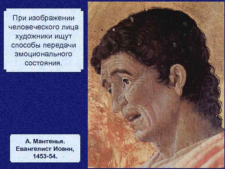При изображении человеческого лица художники ищут способы передачи эмоционального состояния. А. Мантенья. Евангелист Иоанн,