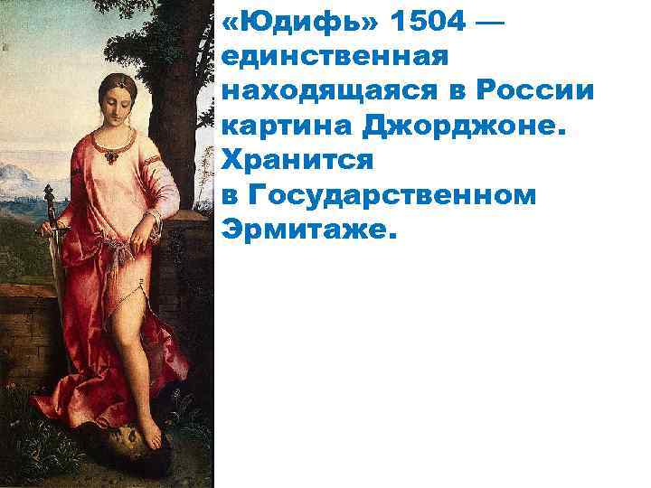  «Юдифь» 1504 — единственная находящаяся в России картина Джорджоне. Хранится в Государственном Эрмитаже.