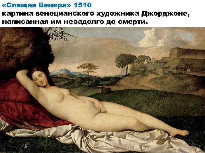  «Спящая Венера» 1510 картина венецианского художника Джорджоне, написанная им незадолго до смерти. 