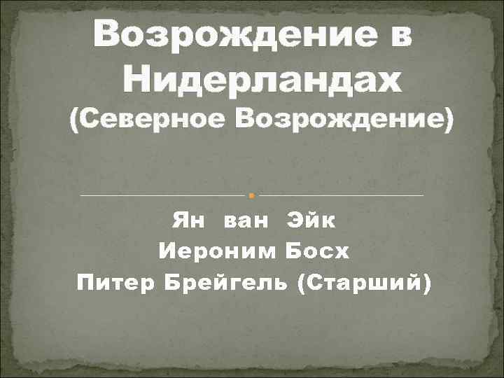 Возрождение в Нидерландах (Северное Возрождение) Ян ван Эйк Иероним Босх Питер Брейгель (Старший) 