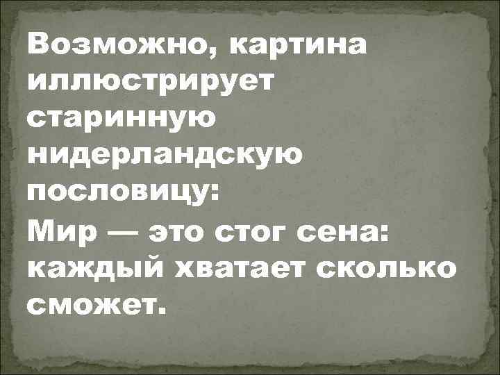 Возможно, картина иллюстрирует старинную нидерландскую пословицу: Мир — это стог сена: каждый хватает сколько
