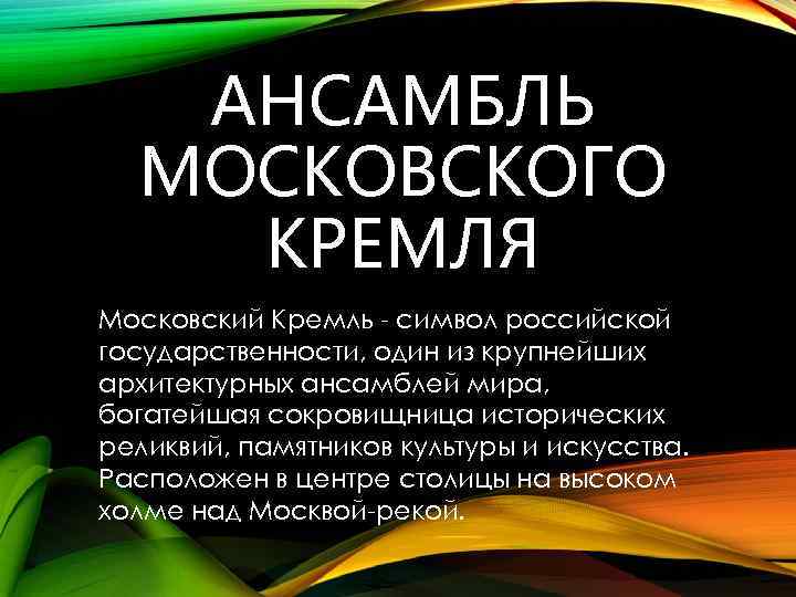 АНСАМБЛЬ МОСКОВСКОГО КРЕМЛЯ Московский Кремль - символ российской государственности, один из крупнейших архитектурных ансамблей