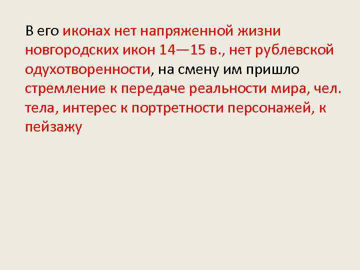 В его иконах нет напряженной жизни новгородских икон 14— 15 в. , нет рублевской