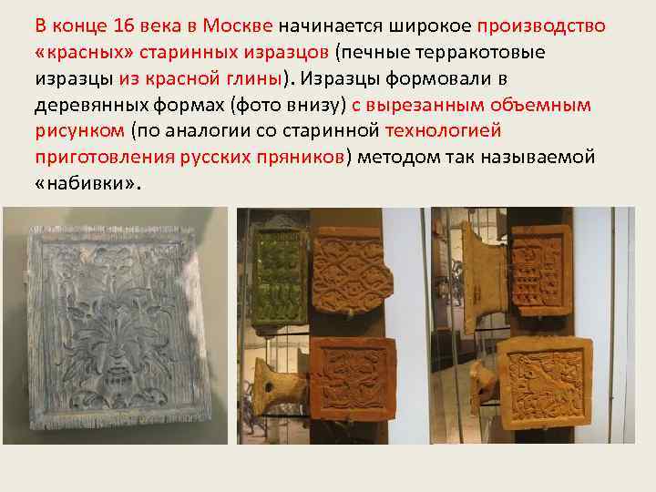 В конце 16 века в Москве начинается широкое производство «красных» старинных изразцов (печные терракотовые
