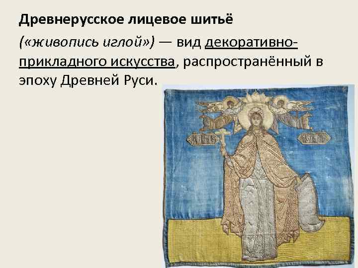 Древнерусское лицевое шитьё ( «живопись иглой» ) — вид декоративноприкладного искусства, распространённый в эпоху