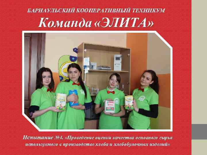 БАРНАУЛЬСКИЙ КООПЕРАТИВНЫЙ ТЕХНИКУМ Команда «ЭЛИТА» Испытание № 4. «Проведение оценки качества основного сырья используемого