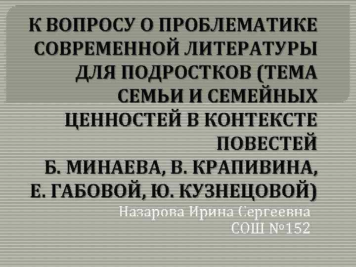 К ВОПРОСУ О ПРОБЛЕМАТИКЕ СОВРЕМЕННОЙ ЛИТЕРАТУРЫ ДЛЯ ПОДРОСТКОВ (ТЕМА СЕМЬИ И СЕМЕЙНЫХ ЦЕННОСТЕЙ В