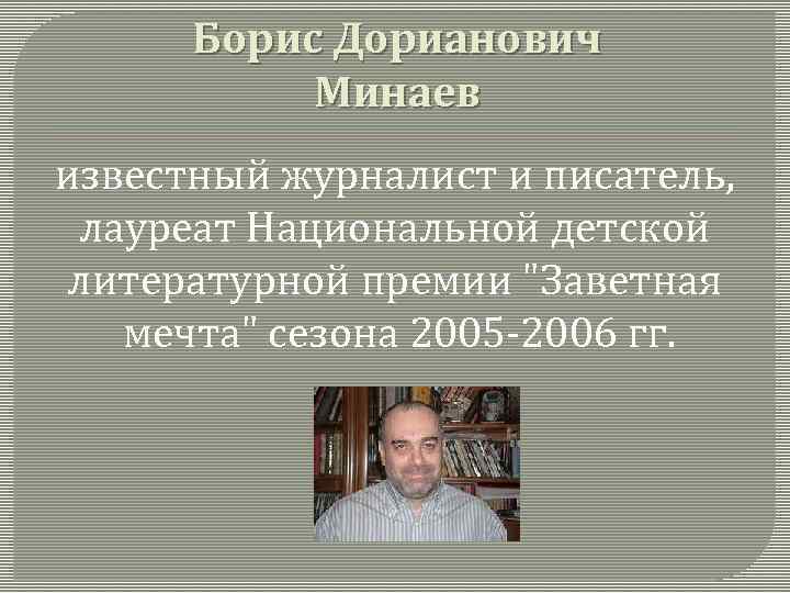 Борис Дорианович Минаев известный журналист и писатель, лауреат Национальной детской литературной премии "Заветная мечта"