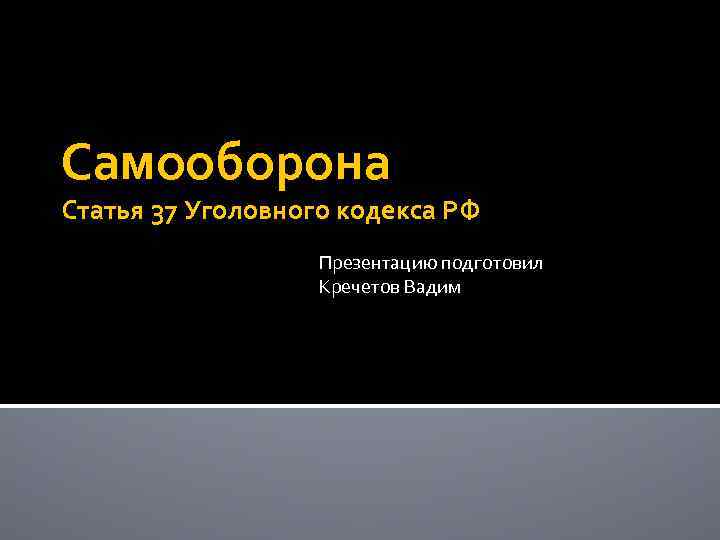 Самооборона Статья 37 Уголовного кодекса РФ Презентацию подготовил Кречетов Вадим 