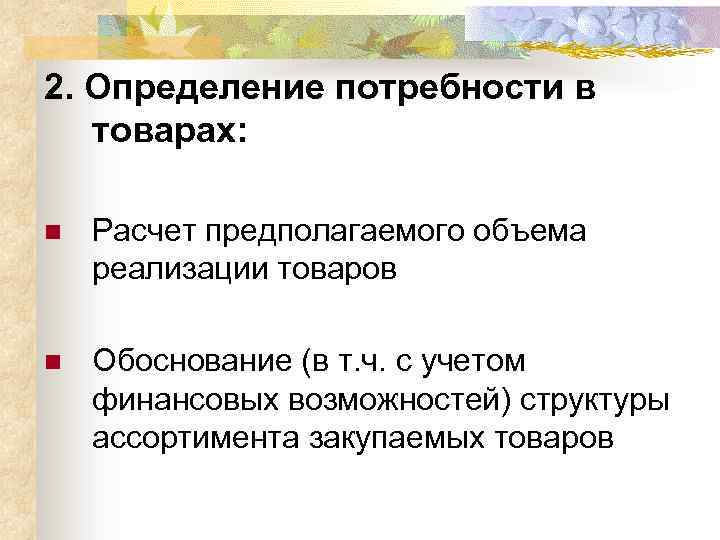 2. Определение потребности в товарах: n Расчет предполагаемого объема реализации товаров n Обоснование (в