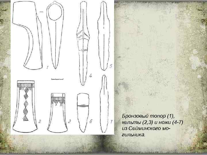 Бронзовый топор (1), кельты (2, 3) и ножи (4 -7) из Сейминского могильника. 