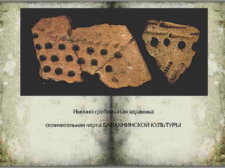 Ямочно-гребенчатая керамика отличительная черта БАЛАХНИНСКОЙ КУЛЬТУРЫ 