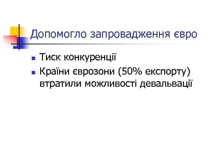 Допомогло запровадження євро n n Тиск конкуренції Країни єврозони (50% експорту) втратили можливості девальвації