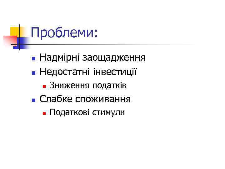 Проблеми: n n Надмірні заощадження Недостатні інвестиції n n Зниження податків Слабке споживання n