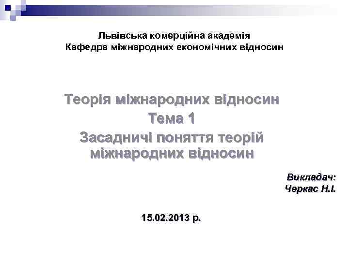 Львівська комерційна академія Кафедра міжнародних економічних відносин Теорія міжнародних відносин Тема 1 Засадничі поняття