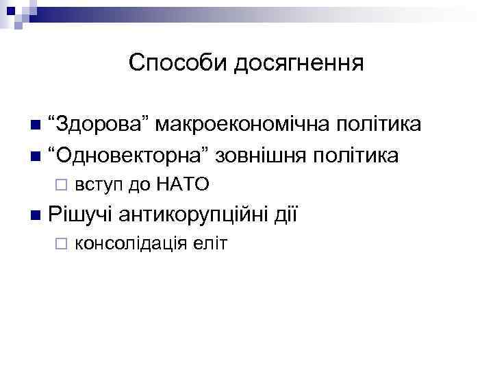 Способи досягнення “Здорова” макроекономічна політика n “Одновекторна” зовнішня політика n ¨ n вступ до