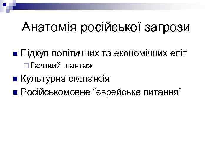 Анатомія російської загрози n Підкуп політичних та економічних еліт ¨ Газовий шантаж Культурна експансія