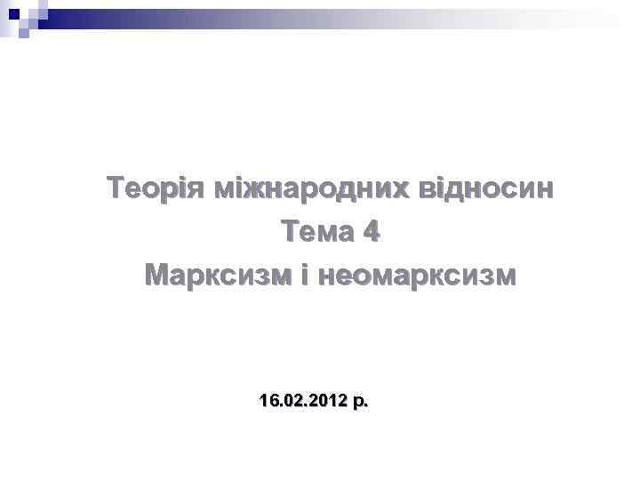 Теорія міжнародних відносин Тема 4 Марксизм і неомарксизм 16. 02. 2012 р. 