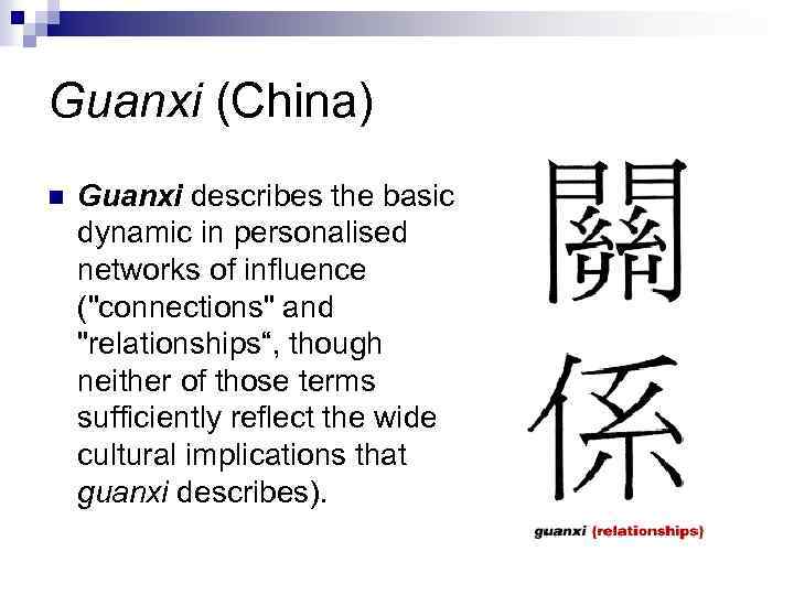 Guanxi (China) n Guanxi describes the basic dynamic in personalised networks of influence (