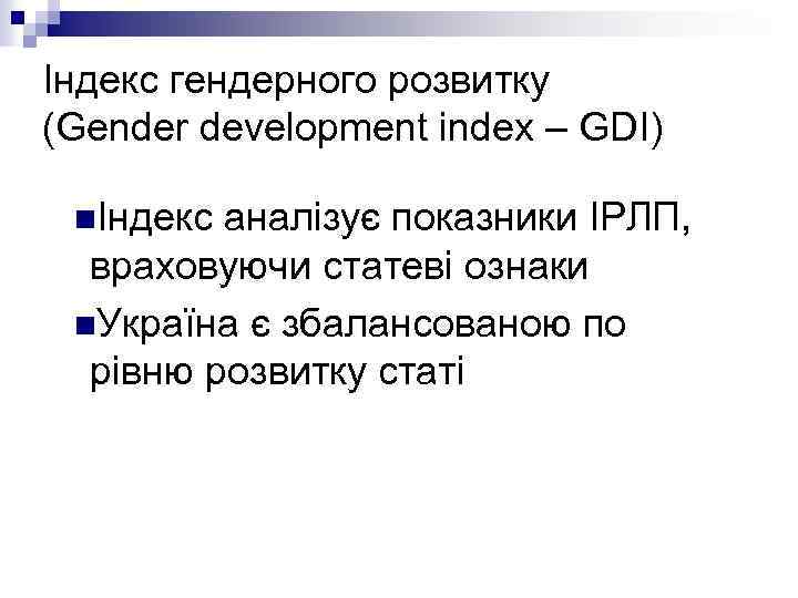 Індекс гендерного розвитку (Gender development index – GDI) nІндекс аналізує показники ІРЛП, враховуючи статеві