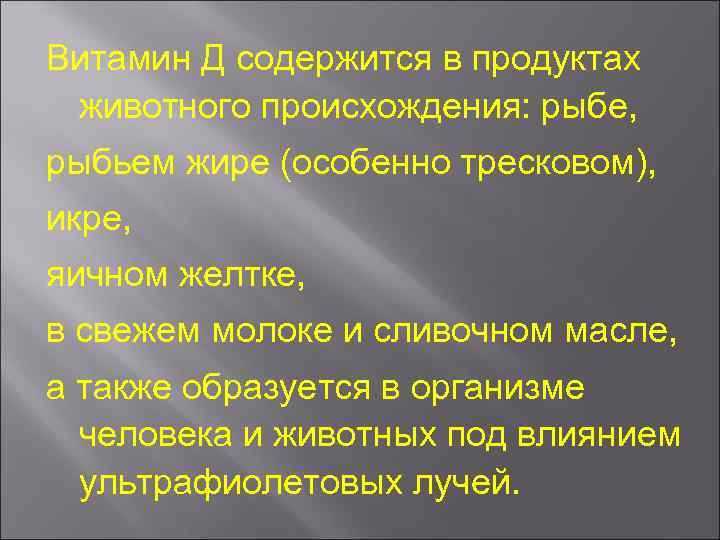 Витамин Д содержится в продуктах животного происхождения: рыбе, рыбьем жире (особенно тресковом), икре, яичном