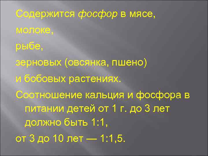 Содержится фосфор в мясе, молоке, рыбе, зерновых (овсянка, пшено) и бобовых растениях. Соотношение кальция