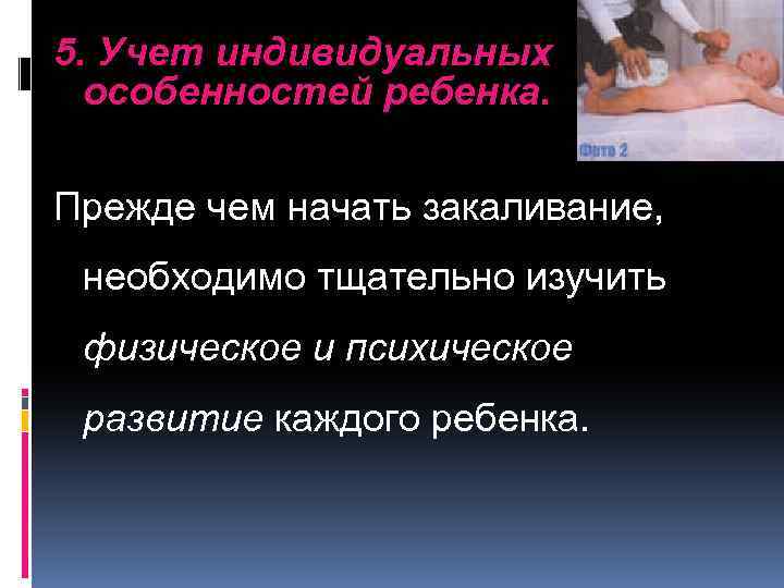 5. Учет индивидуальных особенностей ребенка. Прежде чем начать закаливание, необходимо тщательно изучить физическое и