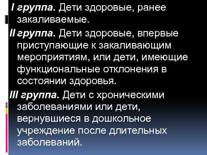 I группа. Дети здоровые, ранее закаливаемые. II группа. Дети здоровые, впервые приступающие к закаливающим