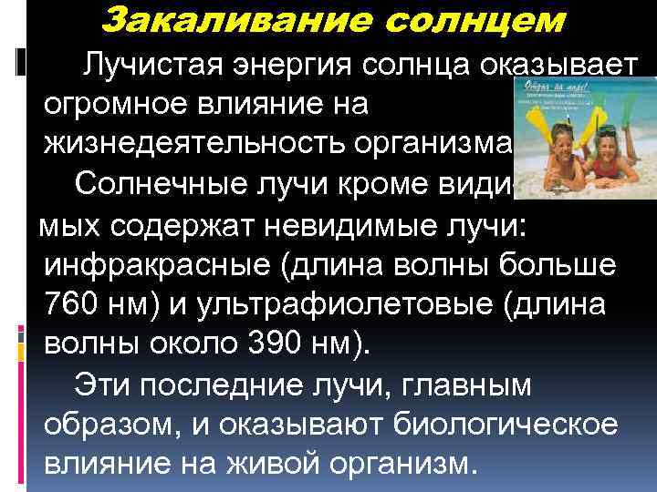 Закаливание солнцем Лучистая энергия солнца оказывает огромное влияние на жизнедеятельность организма. Солнечные лучи кроме