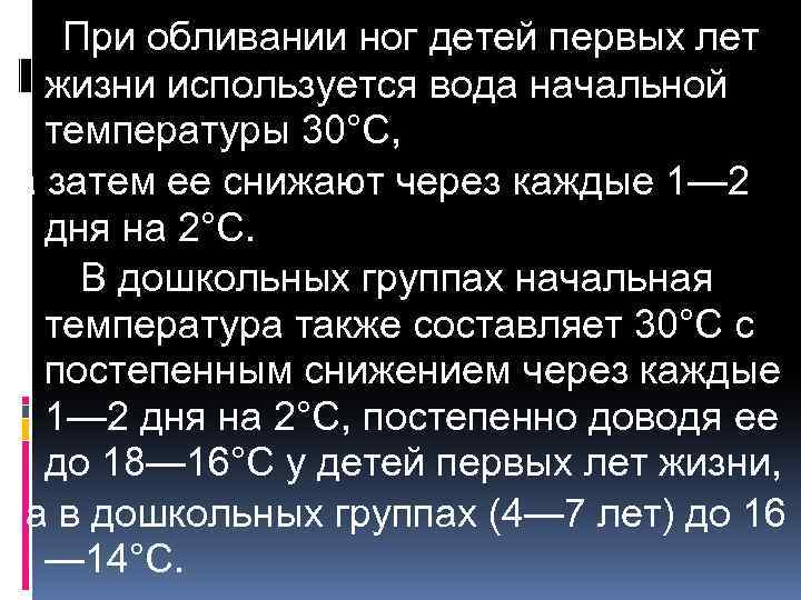 При обливании ног детей первых лет жизни используется вода начальной температуры 30°С, а затем