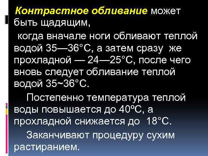 Контрастное обливание может быть щадящим, когда вначале ноги обливают теплой водой 35— 36°С, а