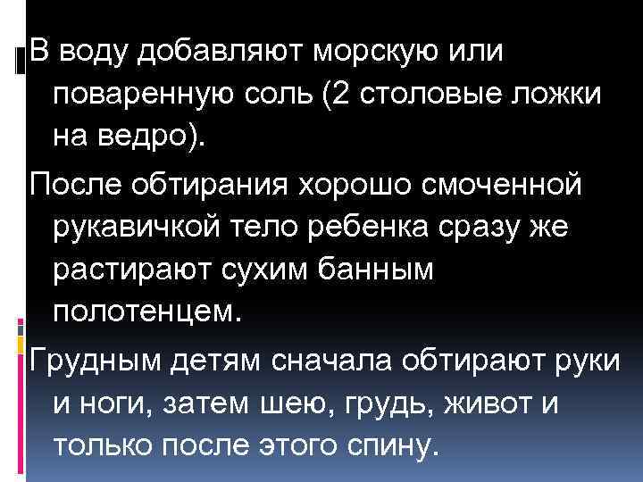 В воду добавляют морскую или поваренную соль (2 столовые ложки на ведро). После обтирания