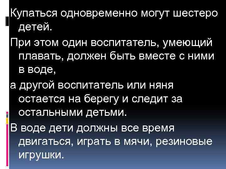 Купаться одновременно могут шестеро детей. При этом один воспитатель, умеющий плавать, должен быть вместе